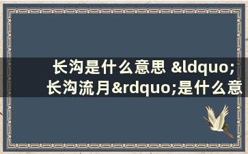 长沟是什么意思 “长沟流月”是什么意思一般用于指什么或者和什么连用